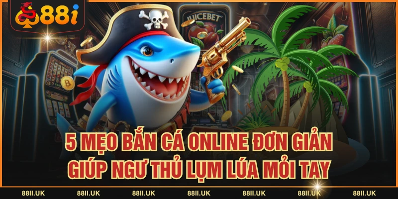 5 Mẹo Bắn Cá Online Đơn Giản Giúp Ngư Thủ Lụm Lúa Mỏi Tay
