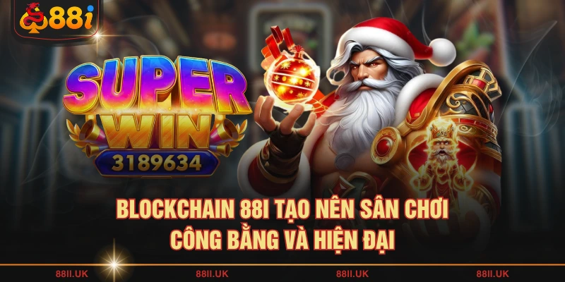 Blockchain 88I tạo nên sân chơi công bằng và hiện đại