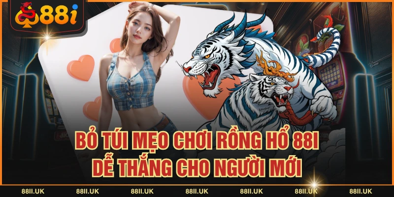 Bỏ Túi Mẹo Chơi Rồng Hổ 88I Dễ Thắng Cho Người Mới