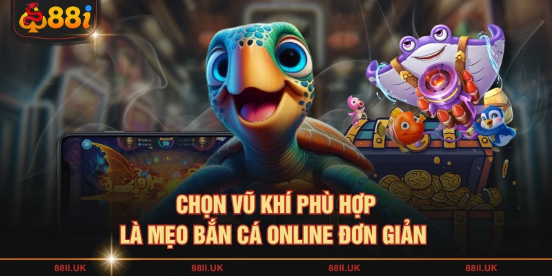 Chọn vũ khí phù hợp là mẹo bắn cá online đơn giản 