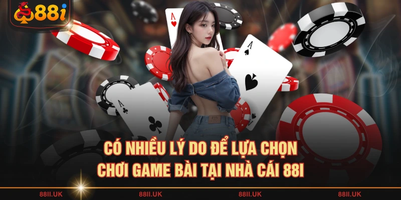 Có nhiều lý do để lựa chọn chơi game bài tại nhà cái 88I