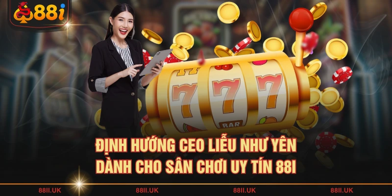Định hướng CEO Liễu Như Yên dành cho sân chơi uy tín 88I