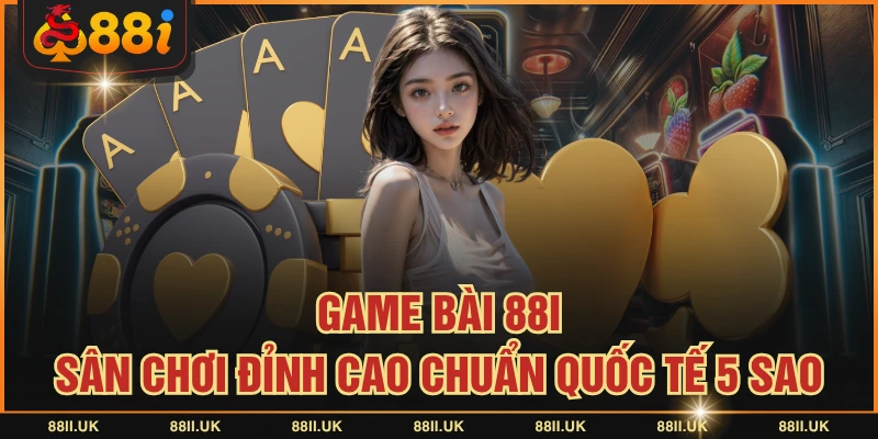 Game Bài 88I - Sân Chơi Đỉnh Cao Chuẩn Quốc Tế 5 Sao