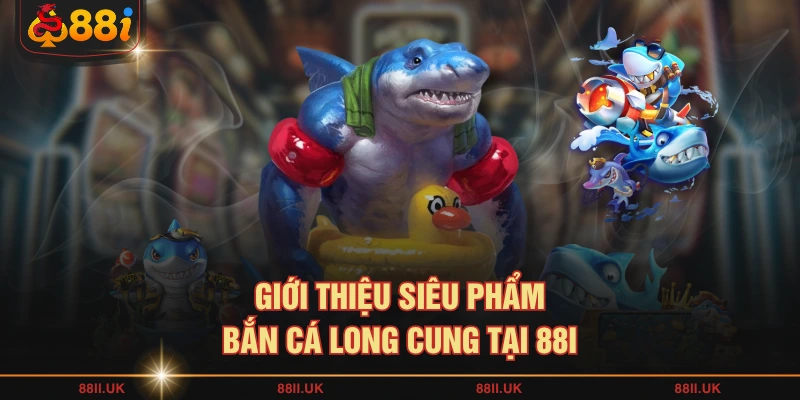 Giới thiệu siêu phẩm Bắn cá long cung tại 88I