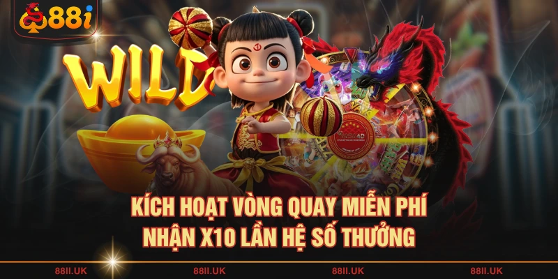 Kích hoạt vòng quay miễn phí nhận x10 lần hệ số thưởng