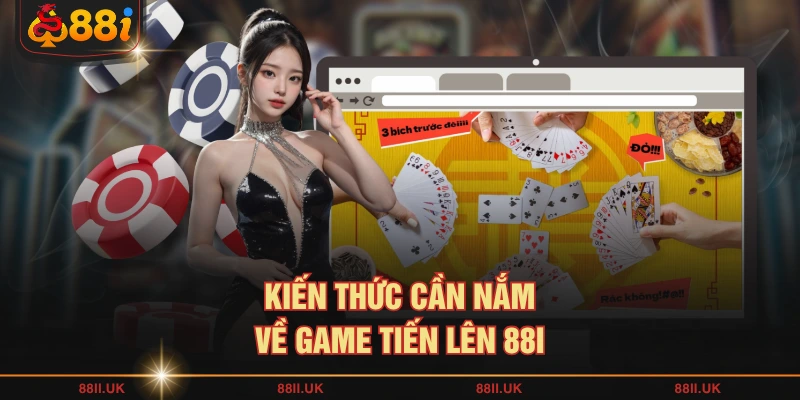 Kiến thức cần nắm về game Tiến Lên 88I