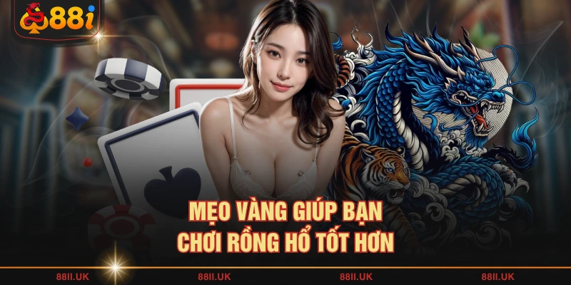 Mẹo vàng giúp bạn chơi Rồng Hổ tốt hơn