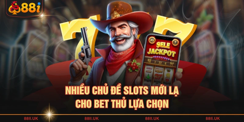 Nhiều chủ đề slots mới lạ cho bet thủ lựa chọn