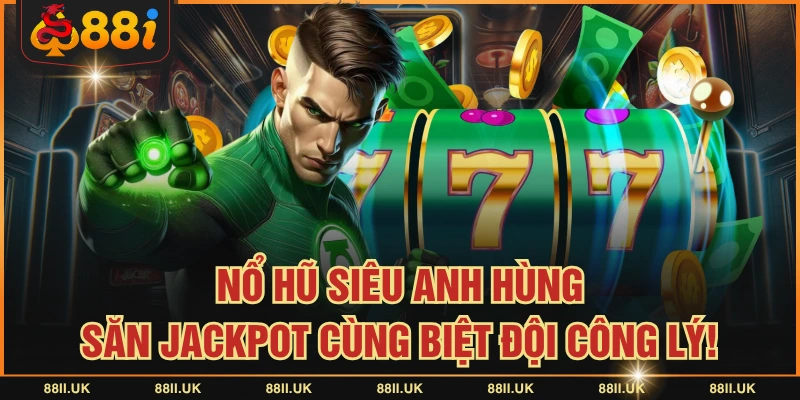 Nổ Hũ Siêu Anh Hùng - Săn Jackpot Cùng Biệt Đội Công Lý!