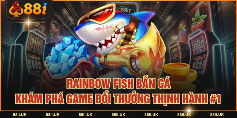 Rainbow Fish Bắn Cá - Khám Phá Game Đổi Thưởng Thịnh Hành #1