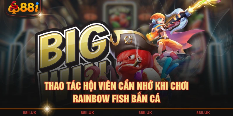 Thao tác hội viên cần nhớ khi chơi Rainbow Fish bắn cá