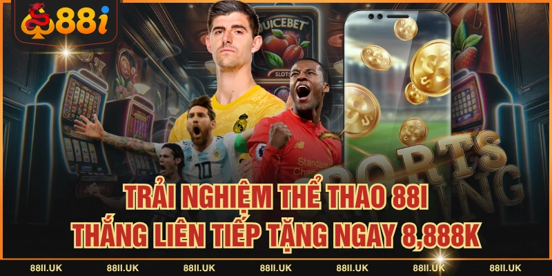 Trải Nghiệm Thể Thao 88I - Thắng Liên Tiếp Tặng Ngay 8,888K